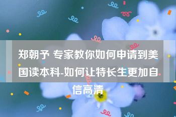 郑朝予 专家教你如何申请到美国读本科-如何让特长生更加自信高清