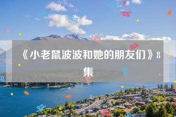 《小老鼠波波和她的朋友们》8集