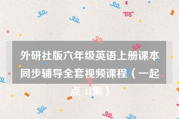 外研社版六年级英语上册课本同步辅导全套视频课程（一起点 41集）