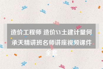 造价工程师 造价XY土建计量何承天精讲班名师讲座视频课件全套