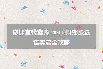 微课堂钱鑫淼-202110周期股最佳买卖全攻略