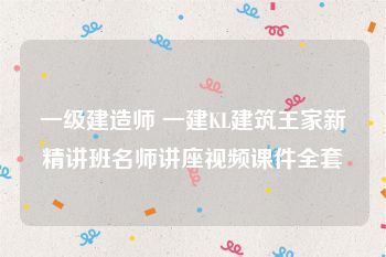 一级建造师 一建KL建筑王家新精讲班名师讲座视频课件全套