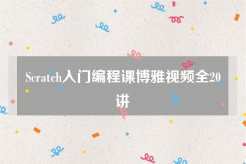 Scratch入门编程课博雅视频全20讲