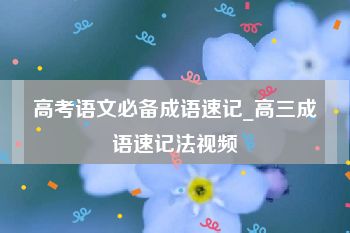 高考语文必备成语速记_高三成语速记法视频