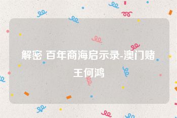解密 百年商海启示录-澳门赌王何鸿燊