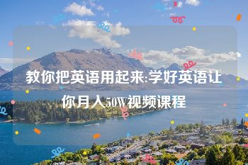 教你把英语用起来:学好英语让你月入50W视频课程