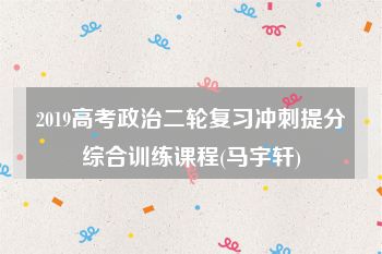 2019高考政治二轮复习冲刺提分综合训练课程(马宇轩)