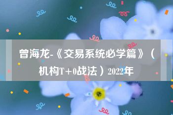 曾海龙-《交易系统必学篇》（机构T+0战法）2022年