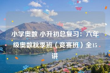 小学奥数 小升初总复习：六年级奥数秋季班（竞赛班）全15讲