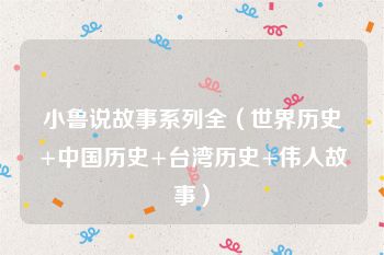 小鲁说故事系列全（世界历史+中国历史+台湾历史+伟人故事）
