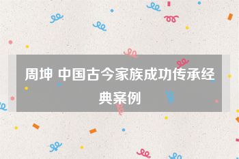 周坤 中国古今家族成功传承经典案例