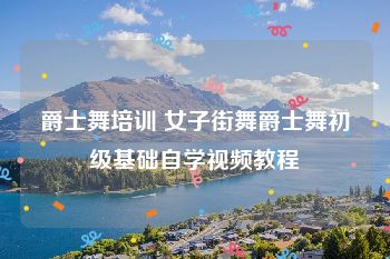 爵士舞培训 女子街舞爵士舞初级基础自学视频教程