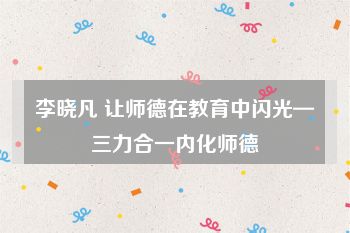 李晓凡 让师德在教育中闪光—三力合一内化师德