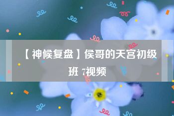 【神候复盘】侯哥的天宫初级班 7视频
