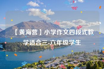 【黄海营】小学作文四段式教学适合三-六年级学生
