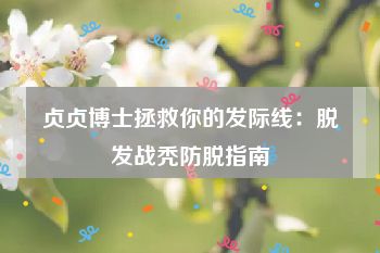 贞贞博士拯救你的发际线：脱发战秃防脱指南