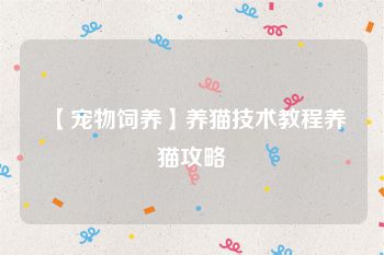 【宠物饲养】养猫技术教程养猫攻略