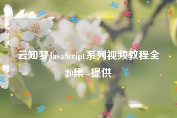云知梦JavaScript系列视频教程全20集 -提供