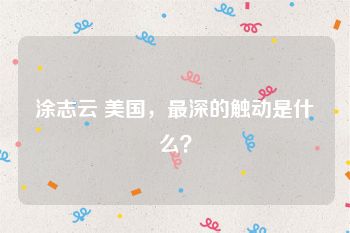 涂志云 美国，最深的触动是什么？