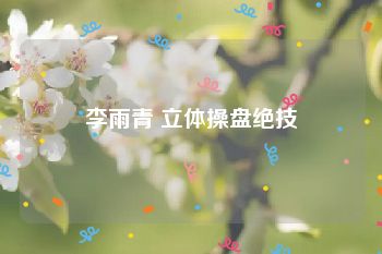 李雨青 立体操盘绝技