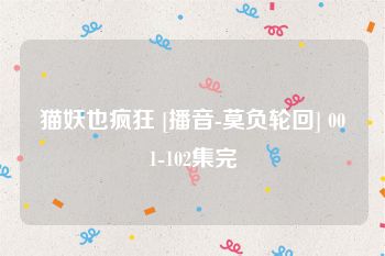 猫妖也疯狂 [播音-莫负轮回] 001-102集完