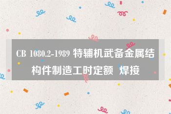 CB 1080.2-1989 特辅机武备金属结构件制造工时定额  焊接