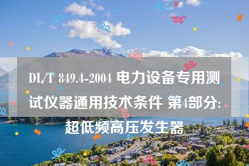 DL/T 849.4-2004 电力设备专用测试仪器通用技术条件 第4部分:超低频高压发生器