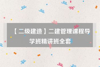 【二级建造】二建管理课程导学班精讲班全套