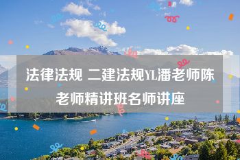 法律法规 二建法规YL潘老师陈老师精讲班名师讲座