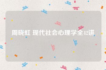周晓虹 现代社会心理学全42讲