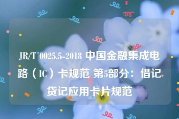 JR/T 0025.5-2018 中国金融集成电路（IC）卡规范 第5部分：借记贷记应用卡片规范