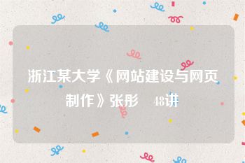 浙江某大学《网站建设与网页制作》张彤彧48讲