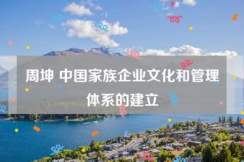 周坤 中国家族企业文化和管理体系的建立