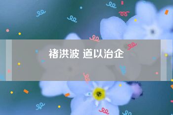 褚洪波 道以治企