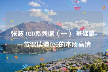 张波 O2O系列课（一） 基础篇-一节课读懂O2O的本质高清