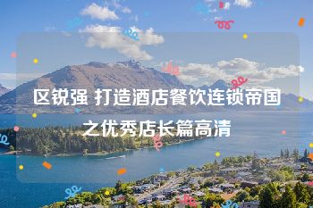 区锐强 打造酒店餐饮连锁帝国之优秀店长篇高清
