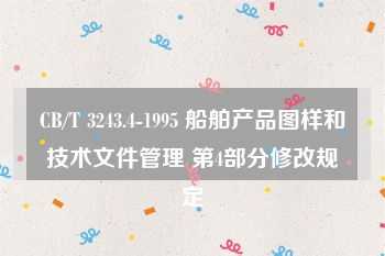 CB/T 3243.4-1995 船舶产品图样和技术文件管理 第4部分修改规定