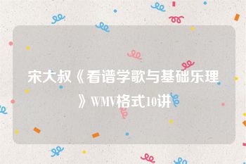 宋大叔《看谱学歌与基础乐理》WMV格式10讲