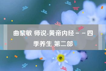 曲黎敏 师说-黄帝内经－－四季养生 第二部