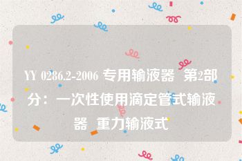 YY 0286.2-2006 专用输液器  第2部分：一次性使用滴定管式输液器  重力输液式