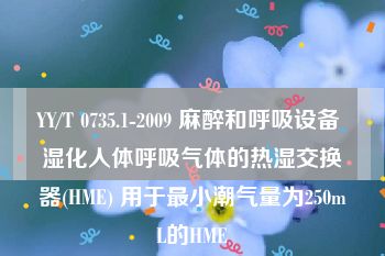 YY/T 0735.1-2009 麻醉和呼吸设备 湿化人体呼吸气体的热湿交换器(HME) 用于最小潮气量为250mL的HME