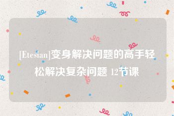 [Etesian]变身解决问题的高手轻松解决复杂问题 12节课
