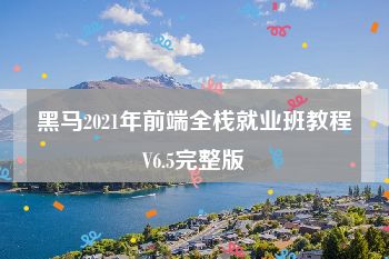 黑马2021年前端全栈就业班教程V6.5完整版