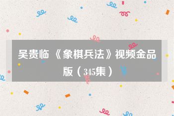 吴贵临 《象棋兵法》视频金品版（345集）