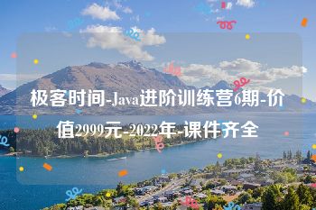 极客时间-Java进阶训练营6期-价值2999元-2022年-课件齐全