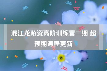 混江龙游资高阶训练营二期 超预期课程更新