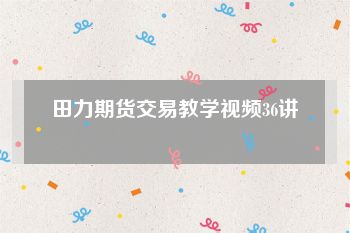 田力期货交易教学视频36讲