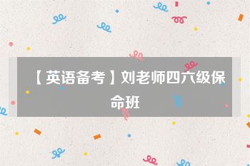 【英语备考】刘老师四六级保命班