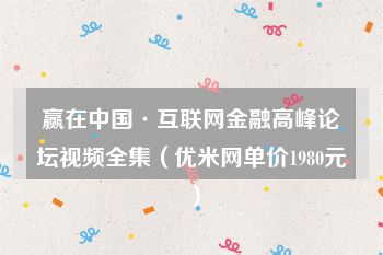赢在中国·互联网金融高峰论坛视频全集（优米网单价1980元）