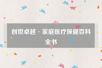创世卓越·家庭医疗保健百科全书